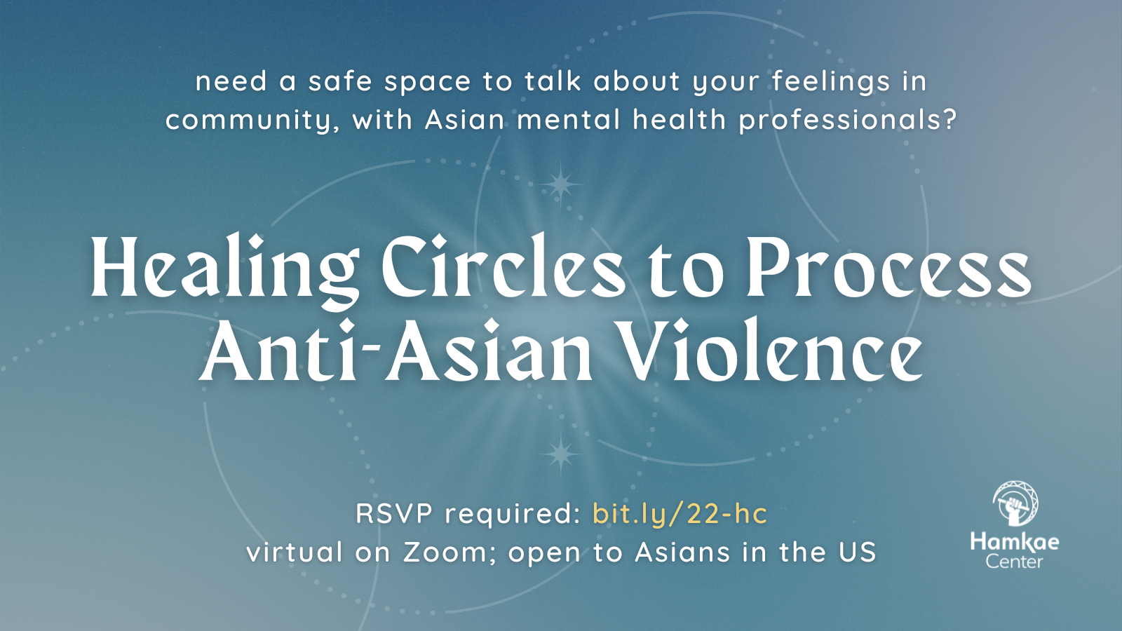 Need a safe space to talk about your feelings in community, with Asian mental health professionals? Healing Circles to Process Anti-Asian Violence RSVP required: bit.ly/22-hc virtual on Zoom; open to Asians in the US hosted by Hamkae Center