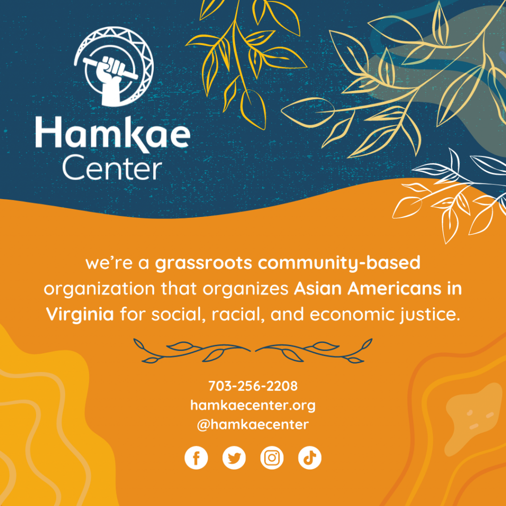 Hamkae Center is a grassroots, community-based organization that organizes Asian Americans in Virginia for social, racial, and economic justice.