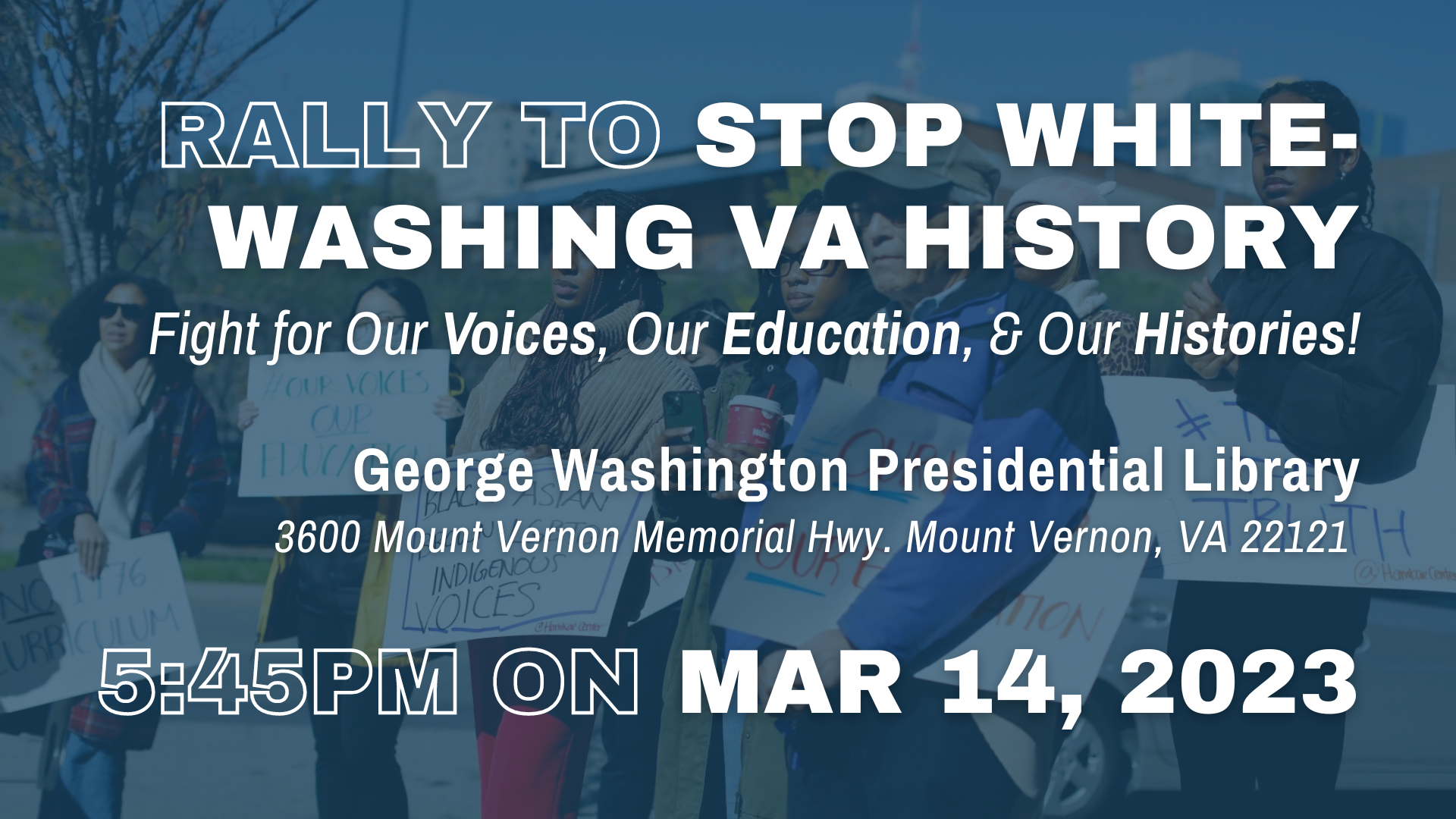 Rally to Stop Whitewashing Virginia History: Fight for Our Voices, Our Education & Our Histories!  George Washington Presidential Library (3600 Mount Vernon Memorial Hwy. Mount Vernon, VA 22121) 5:45pm on Mar 14, 2023