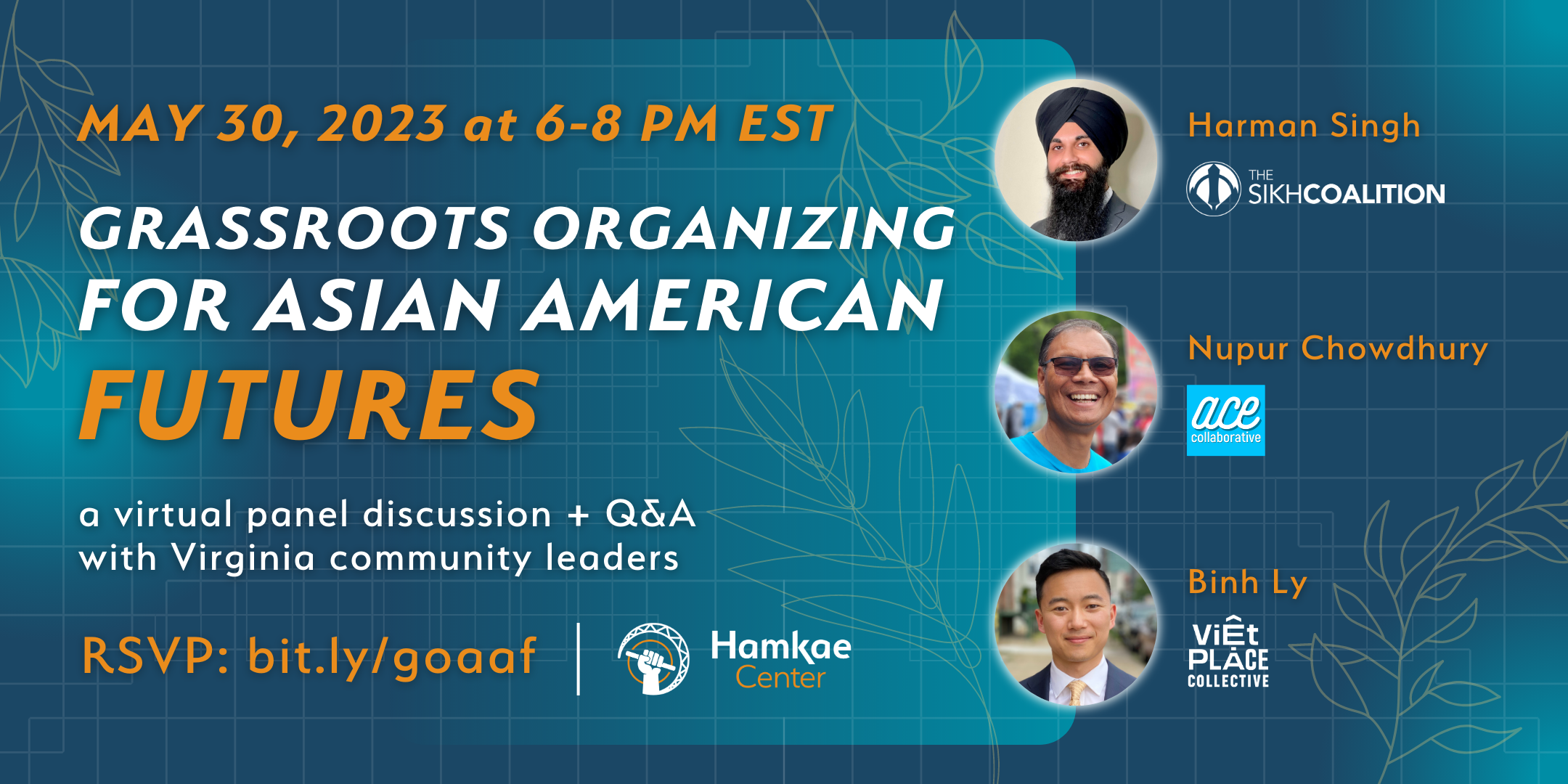 rassroots Organizing for Asian American Futures A virtual panel discussion + Q&A with Virginia community leaders: - Harman Singh (Sikh Coalition) - Nupur Chowdhury (ACE Collaborative) - Binh Ly (Viet Place Collective) Hosted by Hamkae Center May 30, 2023 at 6-8 PM EST