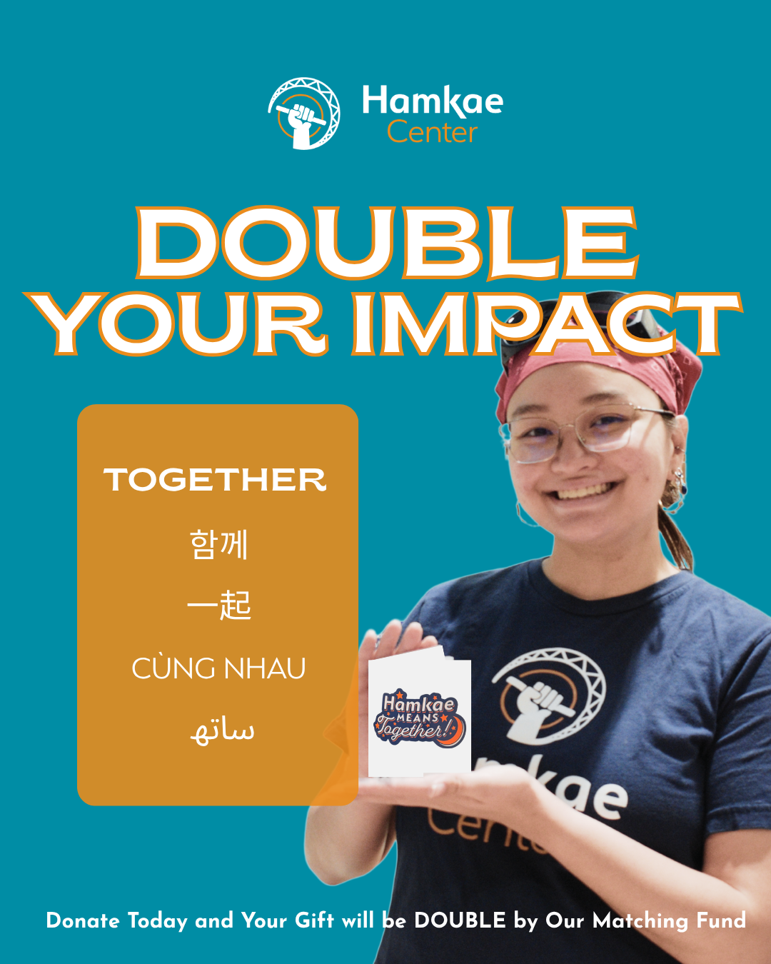 Text contain: Double your impact together and the word together in 5 languages (English, Korean, Chinese, Vietnamese, Urdu). Hamkae Center Logo. A picture of a girl wearing Hamkae T-shirt and holding a paper that read: Hamkae Means Together